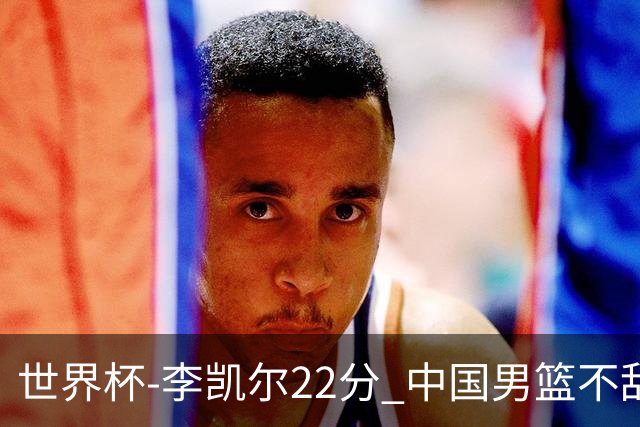世界杯-李凯尔22分 中国男篮不敌南苏丹两连败